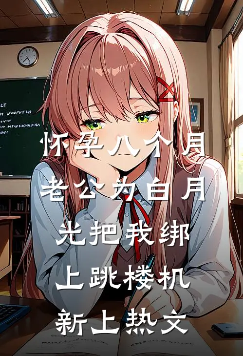 怀孕八个月，老公为白月光把我绑上跳楼机新上热文