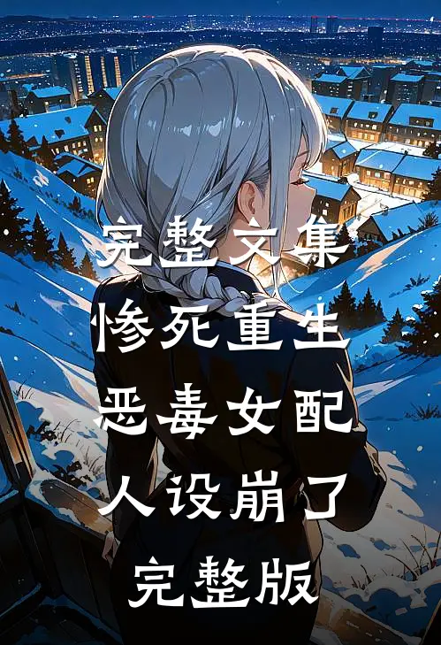 完整文集惨死重生,恶毒女配人设崩了完整版