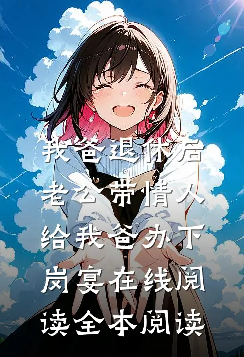 我爸退休后，老公带情人给我爸办下岗宴在线阅读全本阅读