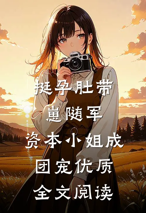 挺孕肚带崽随军，资本小姐成团宠优质全文阅读
