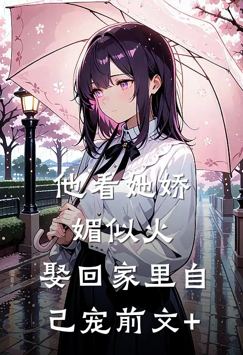 他看她娇媚似火，娶回家里自己宠前文+