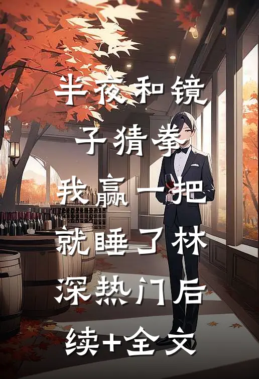 半夜和镜子猜拳，我赢一把就睡了林深热门后续+全文