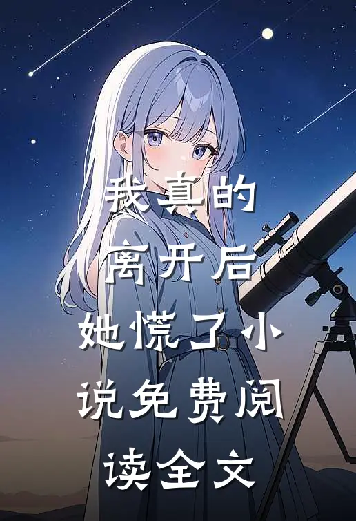 我真的离开后，她慌了小说免费阅读全文