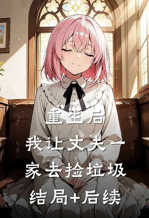 重生后，我让丈夫一家去捡垃圾结局+后续
