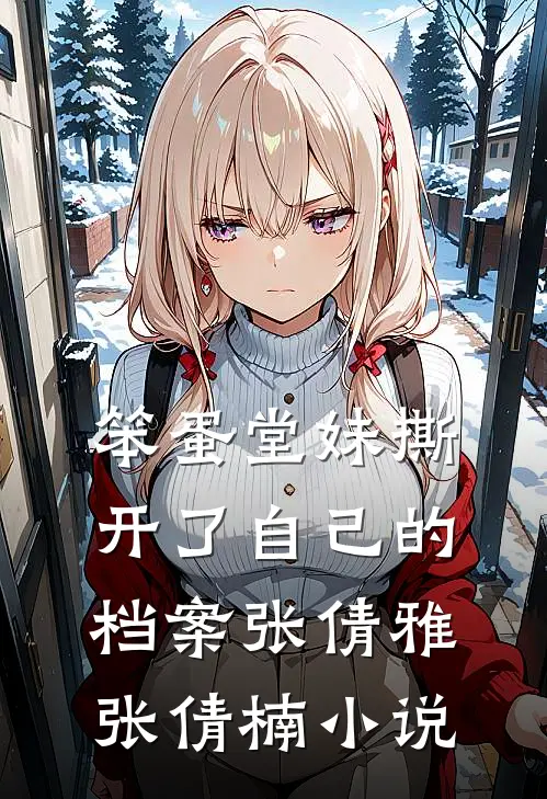 笨蛋堂妹撕开了自己的档案张倩雅张倩楠小说
