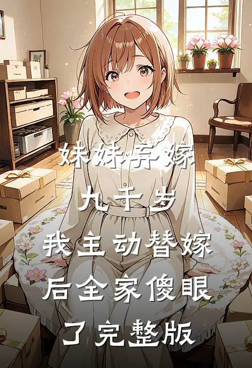妹妹弃嫁九千岁，我主动替嫁后全家傻眼了完整版