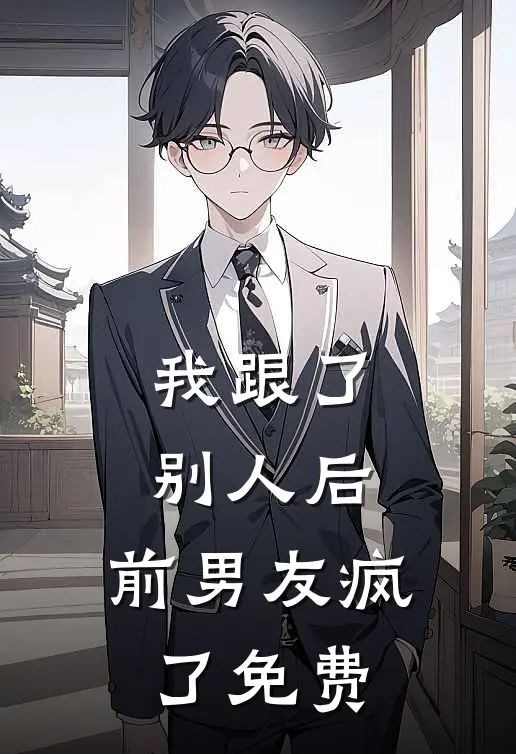 我跟了别人后，前男友疯了免费