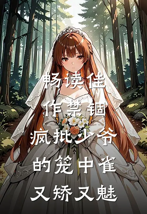 畅读佳作禁锢：疯批少爷的笼中雀又矫又魅