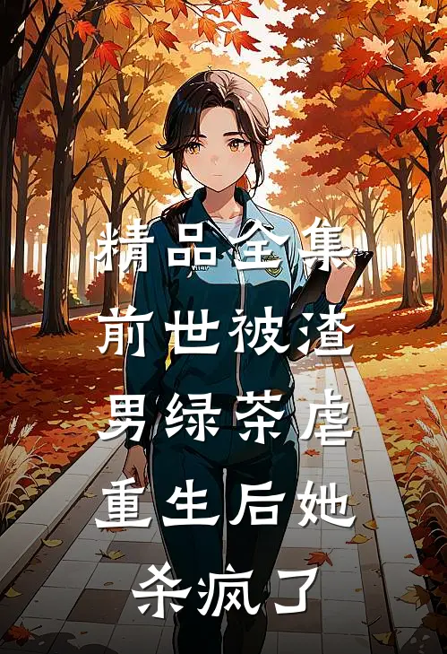 精品全集前世被渣男绿茶虐，重生后她杀疯了