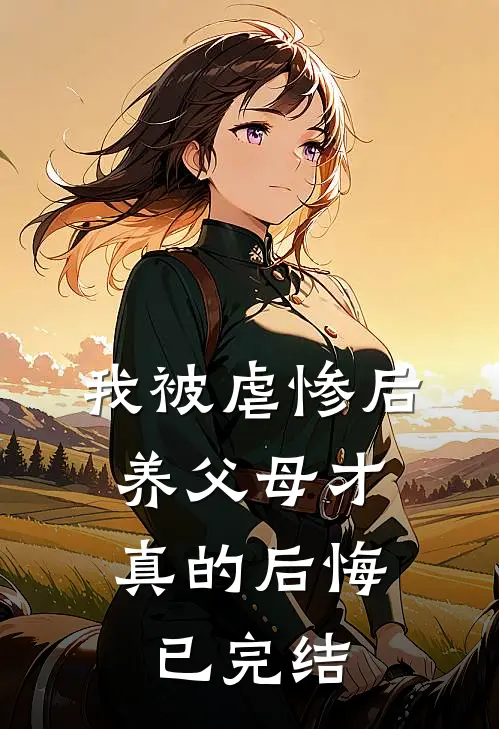 我被虐惨后,养父母才真的后悔已完结