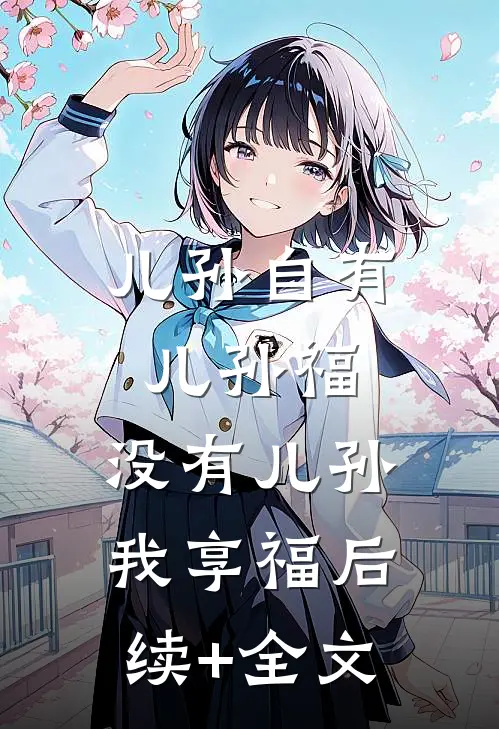 儿孙自有儿孙福，没有儿孙我享福后续+全文