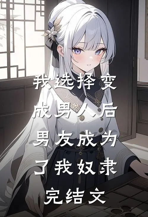 我选择变成男人后，男友成为了我奴隶完结文