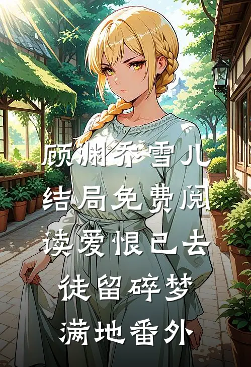 顾渊乔雪儿结局免费阅读爱恨已去，徒留碎梦满地番外