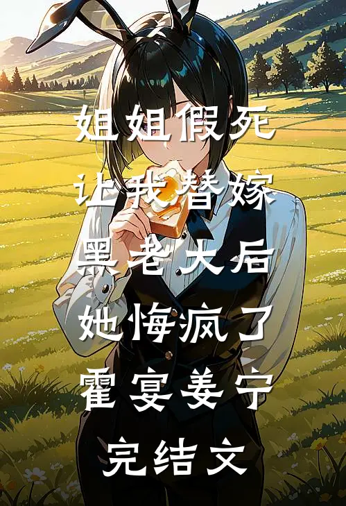 姐姐假死让我替嫁黑老大后，她悔疯了霍宴姜宁完结文