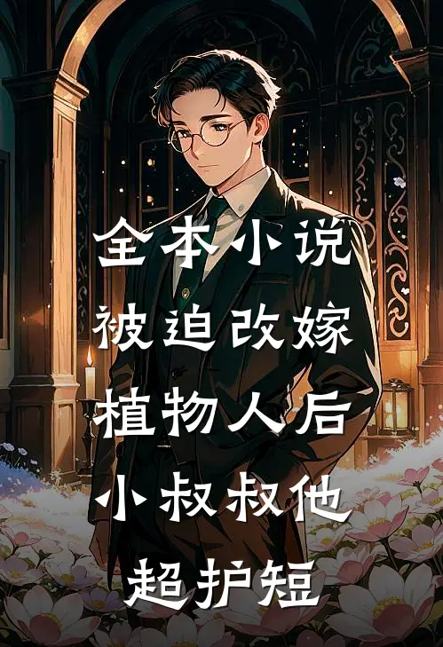 全本小说被迫改嫁植物人后，小叔叔他超护短