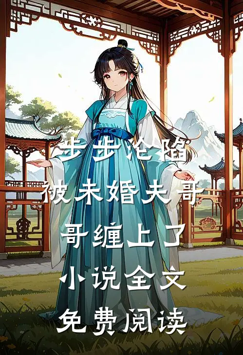 步步沦陷，被未婚夫哥哥缠上了小说全文免费阅读