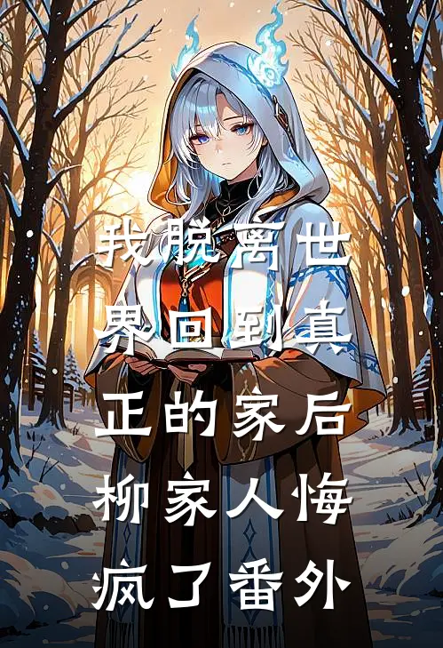 我脱离世界回到真正的家后，柳家人悔疯了番外
