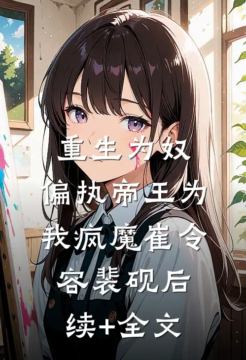 重生为奴，偏执帝王为我疯魔崔令容裴砚后续+全文