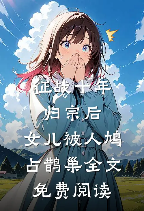 征战十年归宗后，女儿被人鸠占鹊巢全文免费阅读