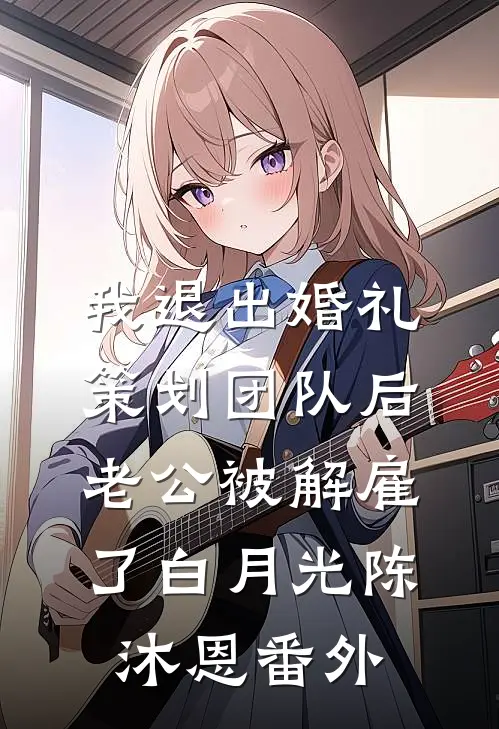 我退出婚礼策划团队后，老公被解雇了白月光陈沐恩 番外