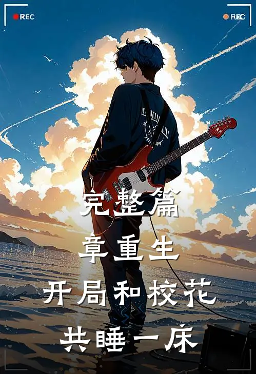 完整篇章重生：开局和校花共睡一床
