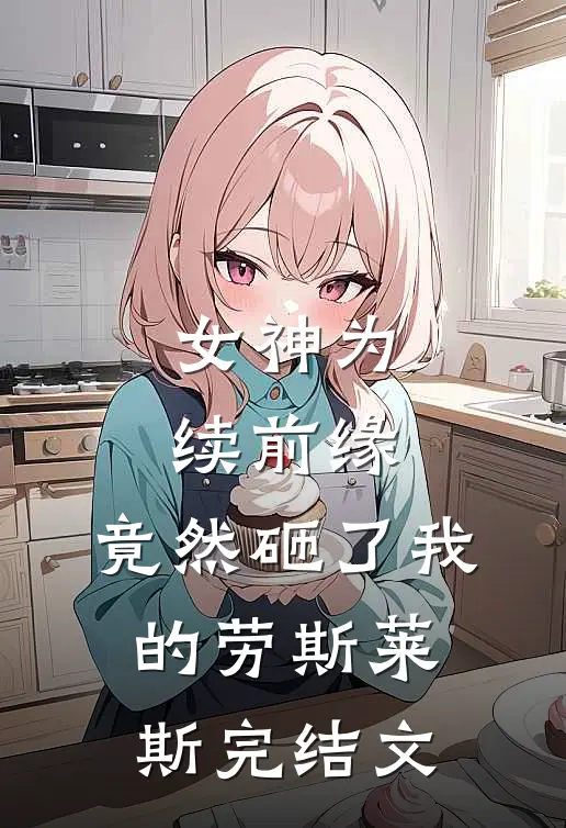 女神为续前缘，竟然砸了我的劳斯莱斯完结文