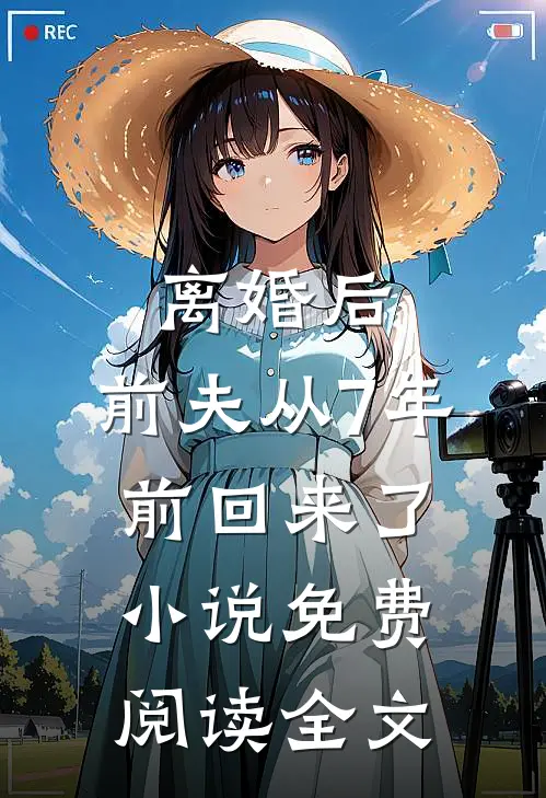离婚后,前夫从7年前回来了免费阅读全文最新