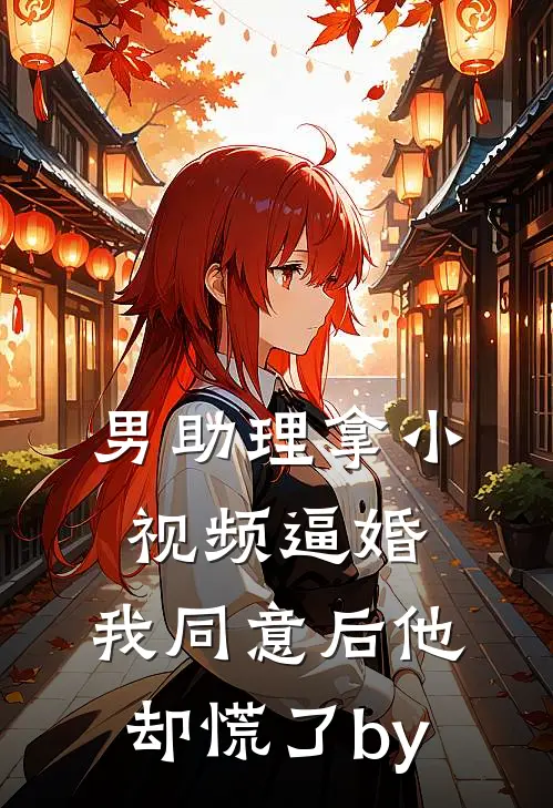 男助理拿小视频逼婚，我同意后他却慌了by