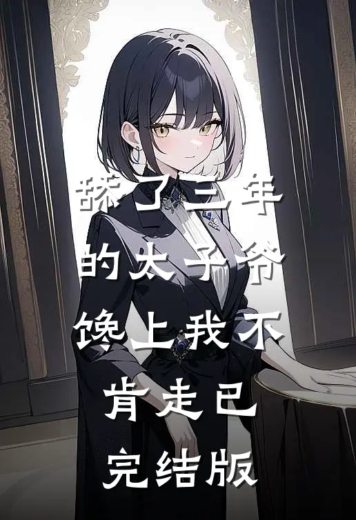 舔了三年的太子爷，馋上我不肯走已完结版