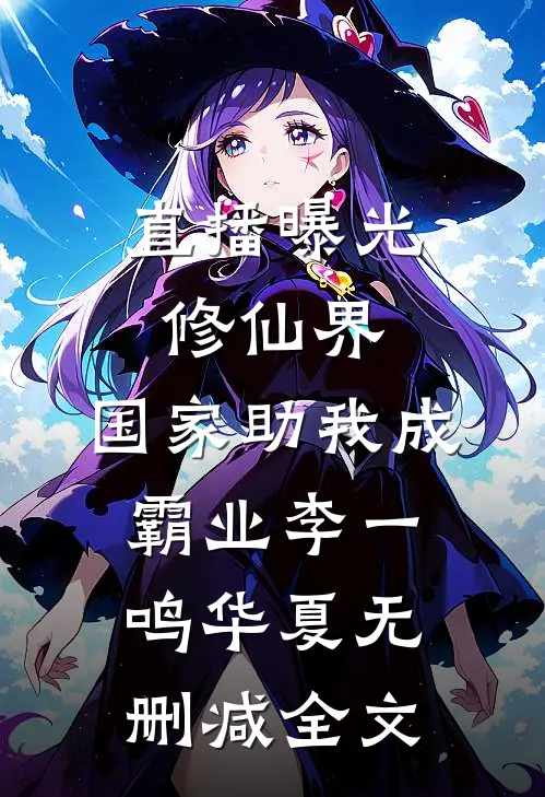 直播曝光修仙界，国家助我成霸业李一鸣华夏无删减全文