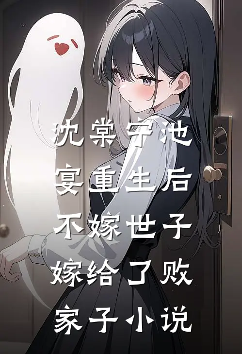 沈棠宁池宴重生后，不嫁世子嫁给了败家子小说