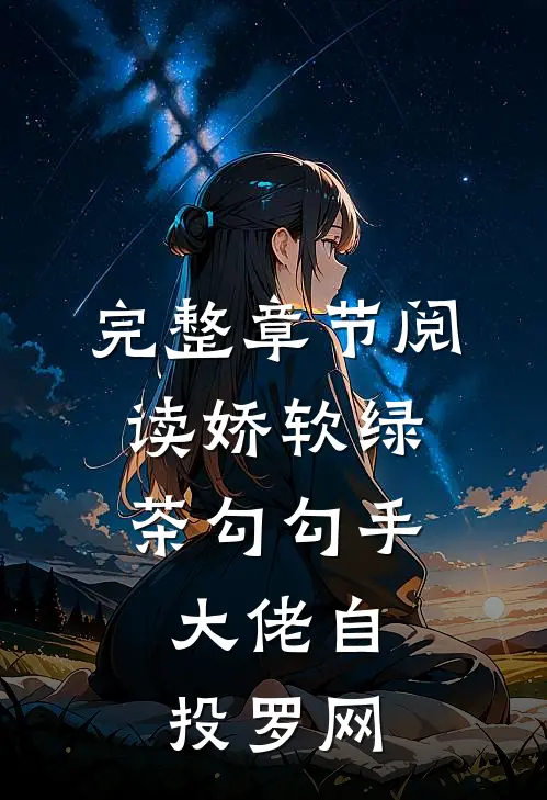 完整章节阅读娇软绿茶勾勾手，大佬自投罗网