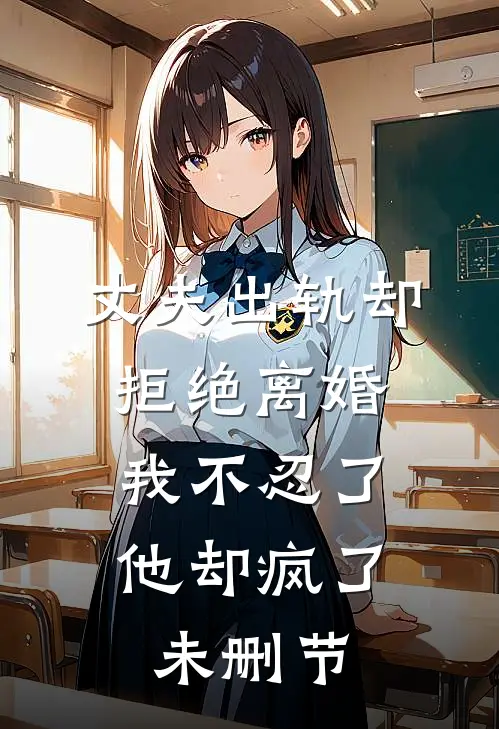 丈夫出轨却拒绝离婚，我不忍了他却疯了未删节