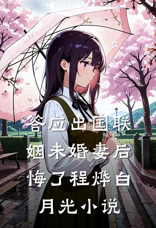 答应出国联姻未婚妻后悔了程烨白月光小说