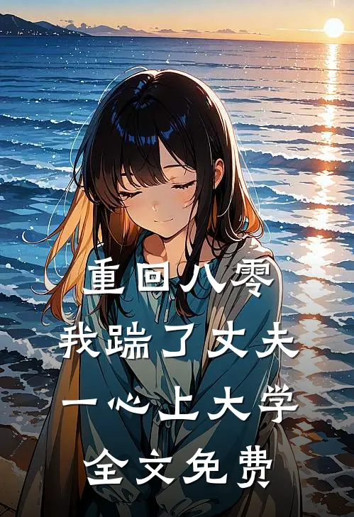 重回八零，我踹了丈夫一心上大学全文免费