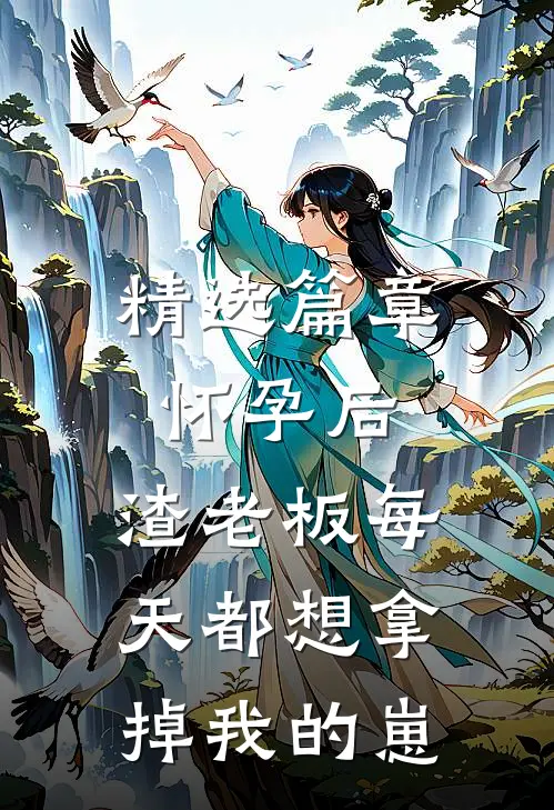 精选篇章怀孕后，渣老板每天都想拿掉我的崽