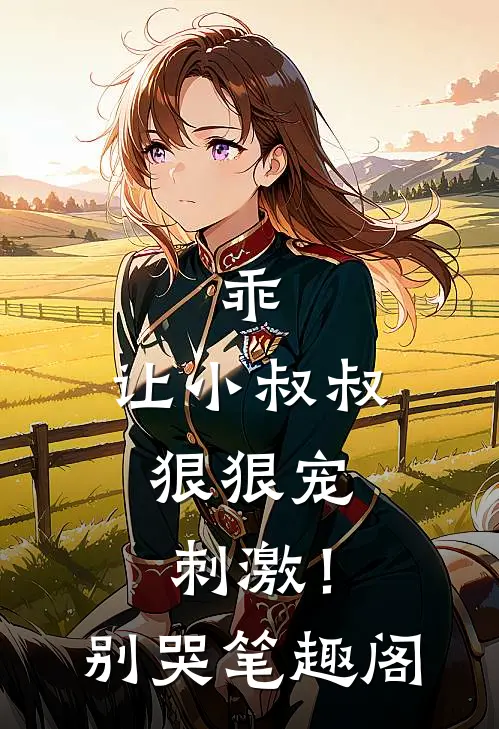 乖，让小叔叔狠狠宠，刺激！别哭笔趣阁