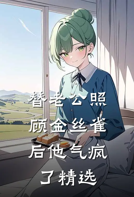 替老公照顾金丝雀后他气疯了精选