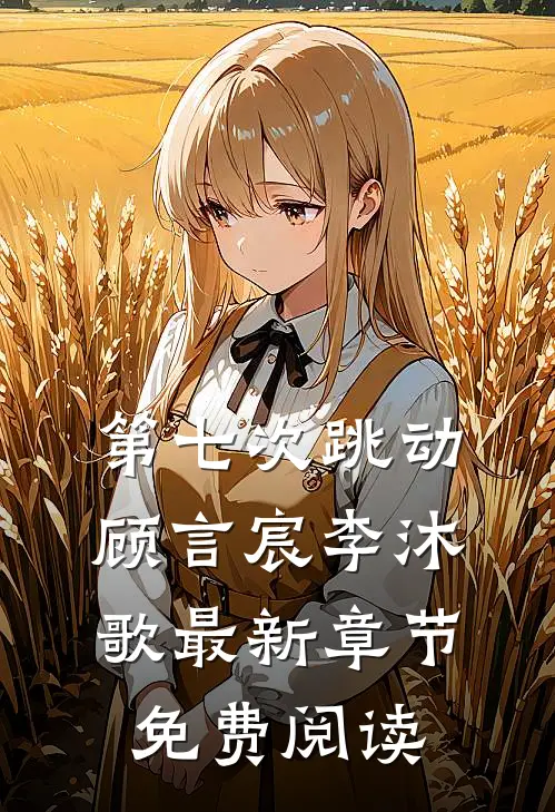 第七次跳动顾言宸李沐歌最新章节免费阅读