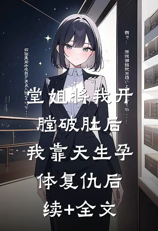 堂姐将我开膛破肚后，我靠天生孕体复仇后续+全文