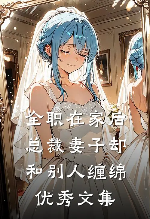 全职在家后，总裁妻子却和别人缠绵优秀文集