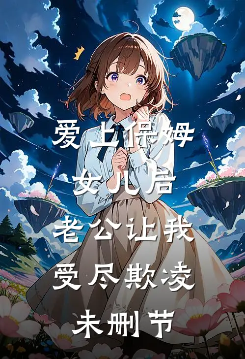 爱上保姆女儿后，老公让我受尽欺凌未删节