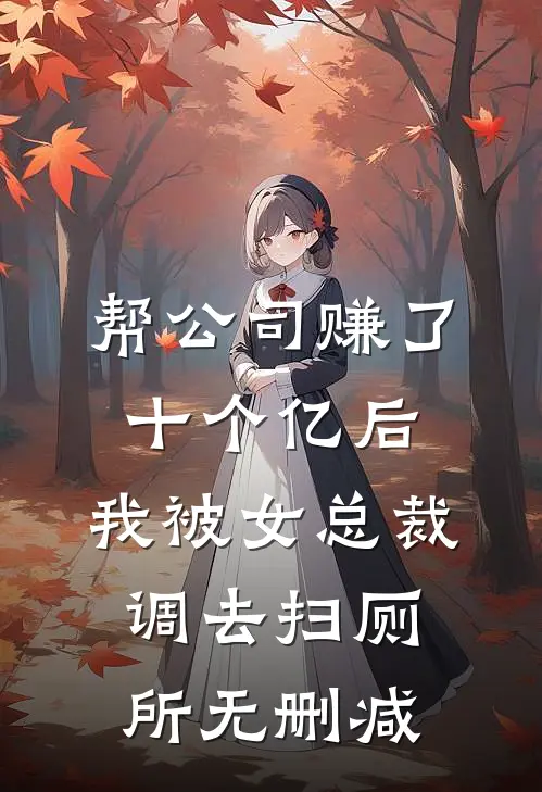 帮公司赚了十个亿后，我被女总裁调去扫厕所无删减