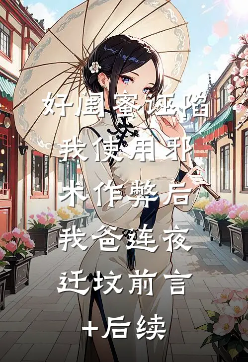 好闺蜜诬陷我使用邪术作弊后，我爸连夜迁坟前言+后续