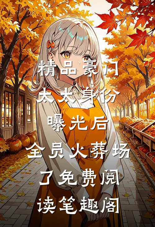 精品豪门太太身份曝光后,全员火葬场了免费阅读笔趣阁
