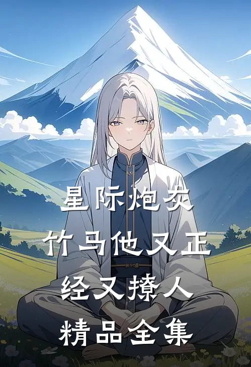 星际炮灰：竹马他又正经又撩人精品全集