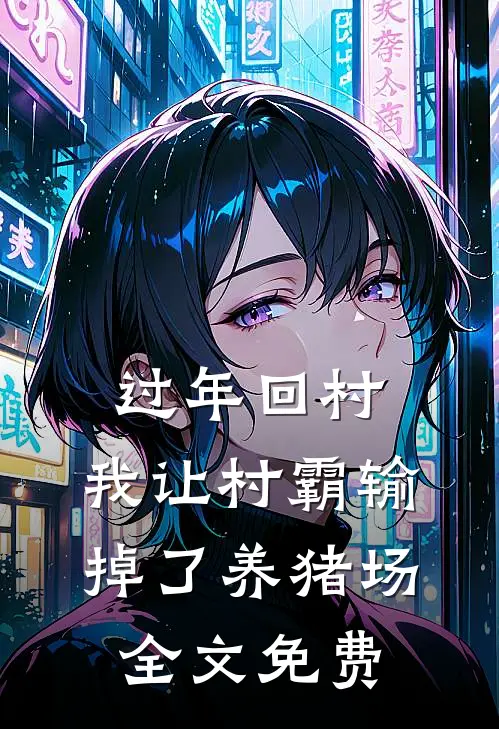 过年回村，我让村霸输掉了养猪场全文免费