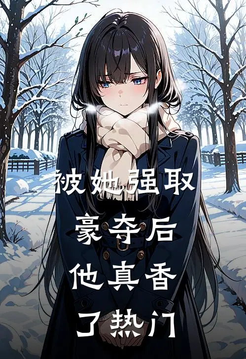 被她强取豪夺后，他真香了热门