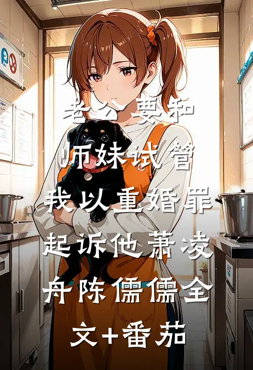老公要和师妹试管，我以重婚罪起诉他萧凌舟陈儒儒全文+番茄