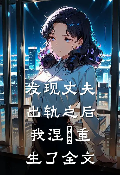发现丈夫出轨之后，我涅槃重生了全文